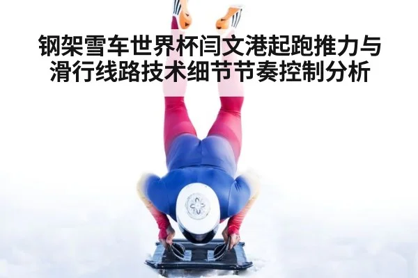 钢架雪车世界杯闫文港起跑推力与滑行线路技术细节节奏控制分析