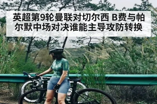 英超第9轮曼联对切尔西 B费与帕尔默中场对决谁能主导攻防转换